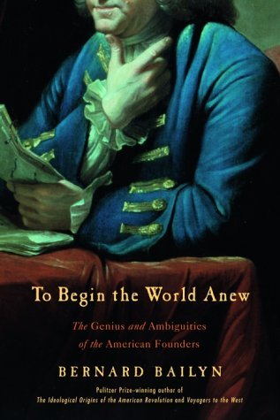 To Begin the World Anew: The Genius and Ambiguities of the American Founders (Hardcover)