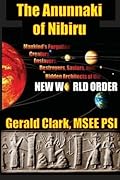 The Anunnaki of Nibiru: Mankind's Forgotten Creators, Enslavers, Saviors, and Hidden Architects of the New World Order