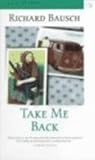 Take Me Back by Richard Bausch Take Me Back by Richard Bausch