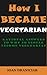 Why I Became Vegetarian: My Personal Journey from Meat Eating to Vegetarian Lifestyle