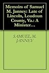 Memoirs of Samuel M. Janney: Late of Lincoln, Loudoun County, Va.: A Minister in the Religious Society of Friends.(1881)