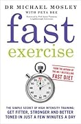Fast Exercise: The Simple Secret of High Intensity Training: Get Fitter, Stronger and Better Toned in Just a Few Minutes a Day
