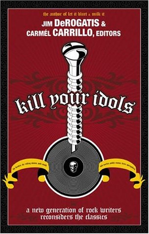 Kill Your Idols: A New Generation of Rock Writers Reconsiders the Classics (Paperback)