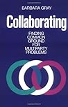 Collaborating: Finding Common Ground for Multiparty Problems (Jossey-Bass Management Series)