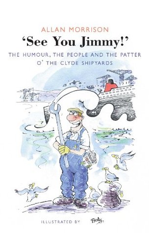 See You Jimmy!: The Humour, the People and the Patter O' the Clyde Shipyards