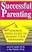 Successful Parenting: A Common-Sense Guide to Raising Your Teenagers