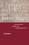 Barrio Dreams: Puerto Ricans, Latinos, and the Neoliberal City