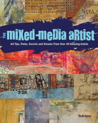 The Mixed-Media Artist: Art Tips, Tricks, Secrets and Dreams From Over 40 Amazing Artists (Paperback)