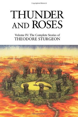 The Complete Stories of Theodore Sturgeon, Volume IV: Thunder and Roses (Hardcover)