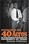 Integrating the 40 Acres: The Fifty-Year Struggle for Racial Equality at the University of Texas Integrating the 40 Acres: The Fifty-Year Struggle for Racial Equality at the University of Texas