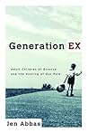 Generation Ex: Adult Children of Divorce and the Healing of Our Pain Generation Ex: Adult Children of Divorce and the Healing of Our Pain