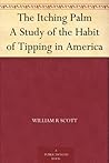 The Itching Palm: A Study of the Habit of Tipping in America The Itching Palm: A Study of the Habit of Tipping in America