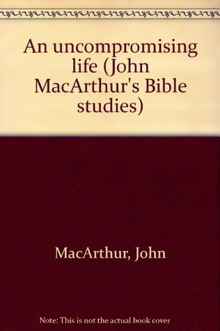 An Uncompromising Life (John MacArthur's Bible studies)
