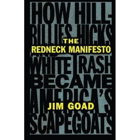 The Redneck Manifesto How Hillbillies Hicks And White Trash Became America S Scapegoats By Jim Goad