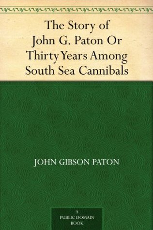 The Story of John G. Paton Or Thirty Years Among South Sea Cannibals