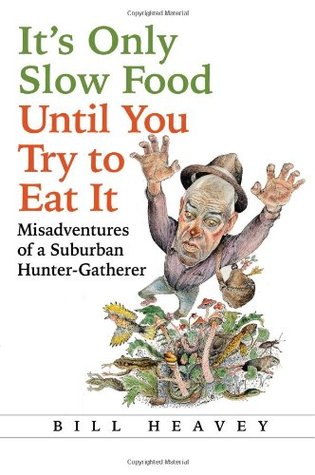 It’s Only Slow Food Until You Try to Eat It: Misadventures of a Suburban Hunter Gatherer (Hardcover)