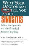 What Your Doctor May Not Tell You About(TM): Sinusitis: Relieve Your Symptoms and Identify the Source of Your Pain What Your Doctor May Not Tell You About(TM): Sinusitis: Relieve Your Symptoms and Identify the Source of Your Pain