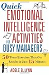 Quick Emotional Intelligence Activities for Busy Managers: 50 Team Exercises That Get Results in Just 15 Minutes Quick Emotional Intelligence Activities for Busy Managers: 50 Team Exercises That Get Results in Just 15 Minutes