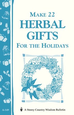 Make 22 Herbal Gifts for the Holidays: Storey's Country Wisdom Bulletin A-149 (Storey Country Wisdom Bulletin)