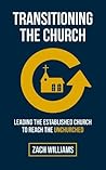 Transitioning the Church: Leading the Established Church to Reach the Unchurched Transitioning the Church: Leading the Established Church to Reach the Unchurched