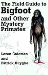 THE FIELD GUIDE TO BIGFOOT AND OTHER MYSTERY PRIMATES by Loren Coleman