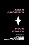 Five Plays: Antigone / Eurydice / The Ermine / The Rehearsal / Romeo and Jeannette