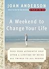 A Weekend to Change Your Life: Find Your Authentic Self After a Lifetime of Being All Things to All People A Weekend to Change Your Life: Find Your Authentic Self After a Lifetime of Being All Things to All People