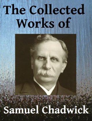 The Collected Works of Samuel Chadwick - Three books in one