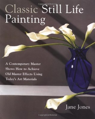 Classic Still Life Painting: A Contemporary Master Shows How to Achieve Old Master Effects Using Today's Art Materials (Paperback)