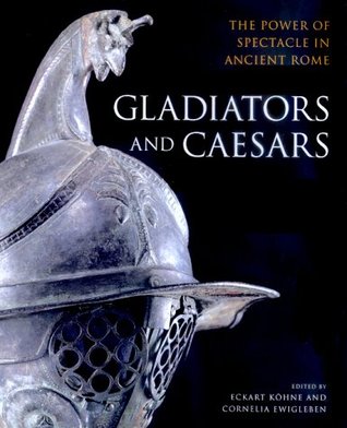 Gladiators and Caesars: The Power of Spectacle in Ancient Rome