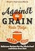 Against the Grain: Delicious Recipes for the Whole Food and Grain-Free Diet (Modern Alternative Mama: In the Kitchen Book 3)