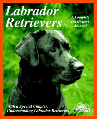 Labrador Retrievers: Everything About Purchase, Care, Nutrition, Diseases, Breeding, and Behavior (Barron's Complete Pet Owner's Manuals)