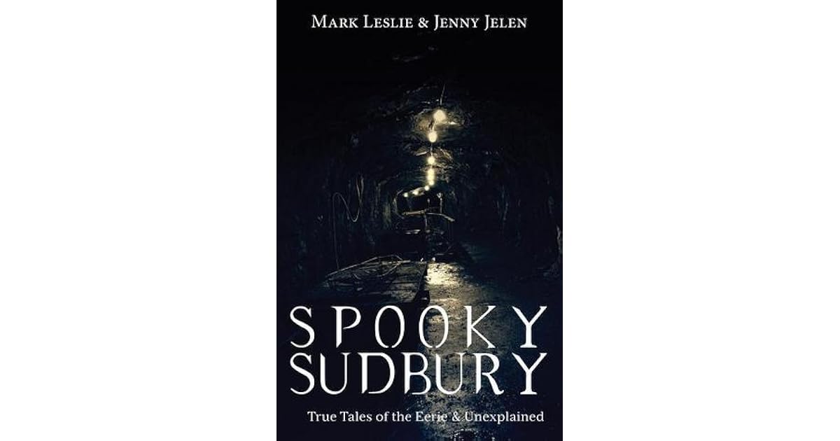 Spooky Sudbury True Tales Of The Eerie Unexplained By