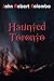 Haunted Toronto by John Robert Colombo