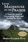 Little Madhouse on the Prairie: A True-Life Story of Overcoming Abuse and Healing the Spirit