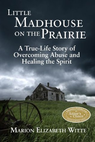 Little Madhouse on the Prairie: A True-Life Story of Overcoming Abuse and Healing the Spirit (Kindle Edition)