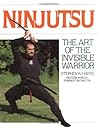 Ninjutsu: The Art of the Invisible Warrior Ninjutsu: The Art of the Invisible Warrior