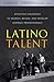 Latino Talent: Effective Strategies to Recruit, Retain and Develop Hispanic Professionals