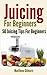 Juicing - 50 Juicing Tips For Beginners