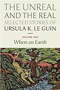 The Unreal and the Real: Selected Stories, Volume One: Where on Earth