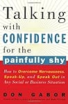 Talking with Confidence for the Painfully Shy: How to Overcome Nervousness, Speak-Up, and Speak Out in Any Social or Business S ituation Talking with Confidence for the Painfully Shy: How to Overcome Nervousness, Speak-Up, and Speak Out in Any Social or Business S ituation