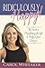 Ridiculously Happy! The Secret to Manifesting the Life & Body of Your Dreams