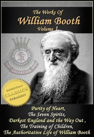 The Works of William Booth, Vol 1: Purity of Heart, The Seven Spirits, Darkest England and the Way Out, The Training of Children, Authoritative Life of William Booth