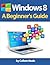 Windows 8: A Beginner's Guide