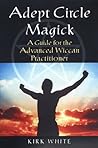 Adept Circle Magic: a Guide for the Advanced Wiccan Practicioner