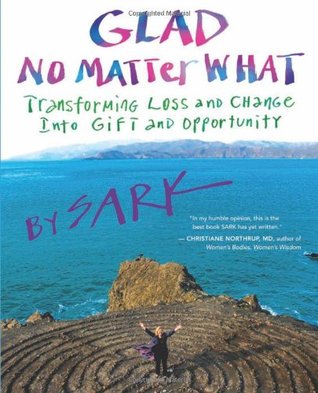 Glad No Matter What: Transforming Loss and Change into Gift and Opportunity