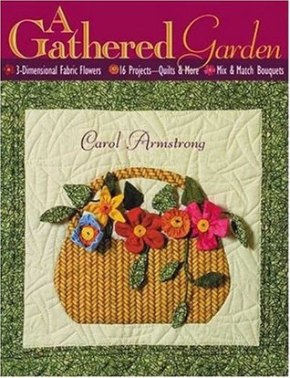 A Gathered Garden: 3-Dimensional Fabric Flowers, 16 Projects, Quilts and More, Mix and Match Bouquets (Paperback)