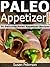 Paleo Appetizer Recipes - 30 Delicious Paleo Appetizer Recipes (Quick and Easy Paleo Recipes Book 5)