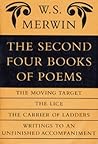 The Second Four Books of Poems: The Moving Target / The Lice / The Carrier of Ladders / Writings to an Unfinished Accompaniment The Second Four Books of Poems: The Moving Target / The Lice / The Carrier of Ladders / Writings to an Unfinished Accompaniment