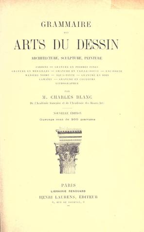 Grammaire des arts du dessin. Architecture, sculpture, peinture, jardins, gravure, eau-forte, camaïeu, lithographie